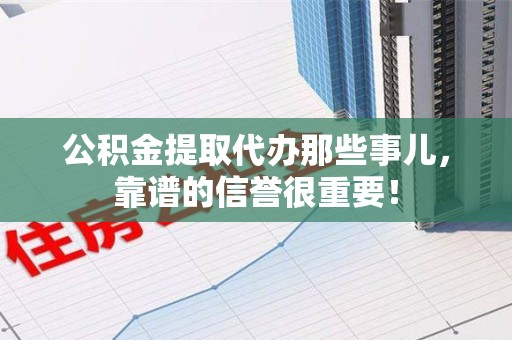 晋安公积金提取代办那些事儿，靠谱的信誉很重要！