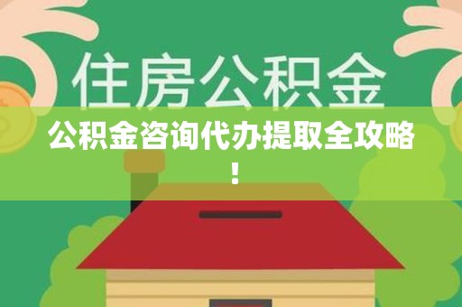 晋安公积金咨询代办提取全攻略！