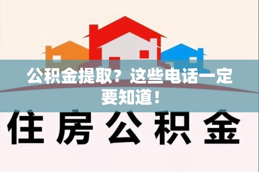 晋安公积金提取？这些电话一定要知道！