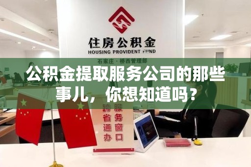 晋安公积金提取服务公司的那些事儿，你想知道吗？