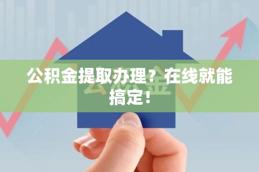 晋安公积金提取办理？在线就能搞定！