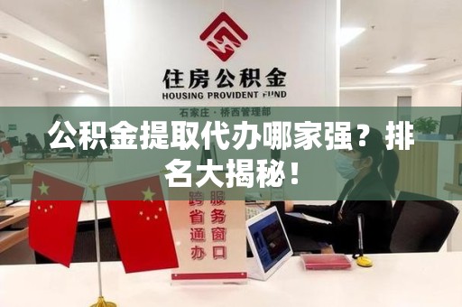 晋安公积金提取代办哪家强？排名大揭秘！