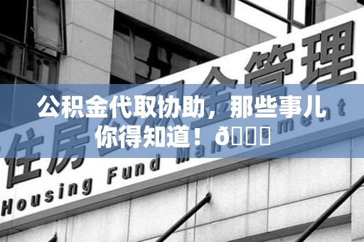 晋安公积金代取协助，那些事儿你得知道！😎