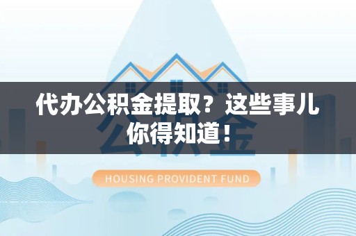 晋安代办公积金提取？这些事儿你得知道！