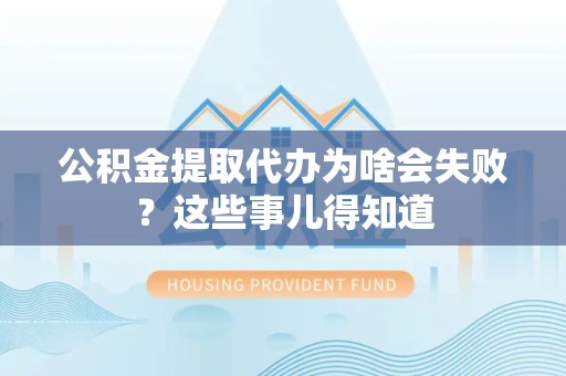 晋安公积金提取代办为啥会失败？这些事儿得知道