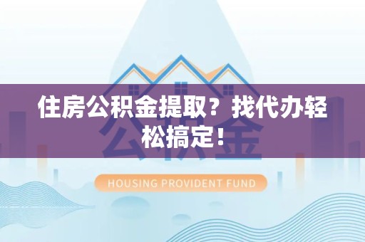 晋安住房公积金提取？找代办轻松搞定！