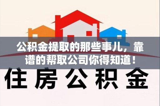 晋安公积金提取的那些事儿,靠谱的帮取公司你得知道! 晋安公积金提取的那些事儿,靠谱的帮取公司你得知道!