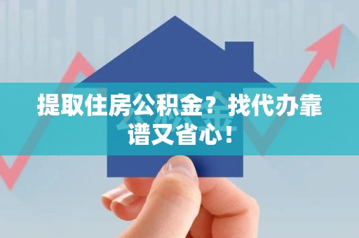 晋安提取住房公积金？找代办靠谱又省心！
