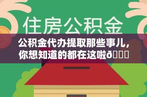 晋安公积金代办提取那些事儿，你想知道的都在这啦😉