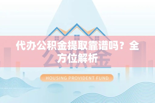 晋安代办公积金提取靠谱吗？全方位解析