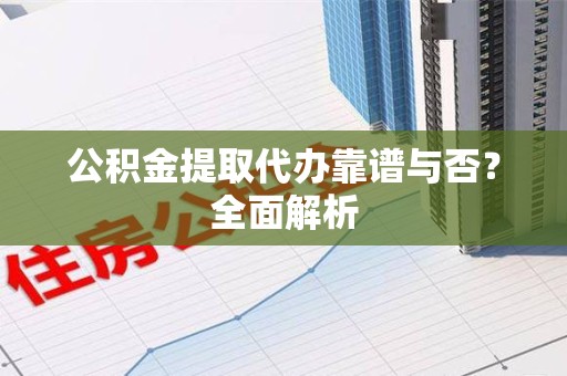 晋安公积金提取代办靠谱与否？全面解析