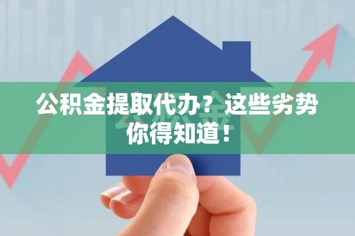 晋安公积金提取代办？这些劣势你得知道！
