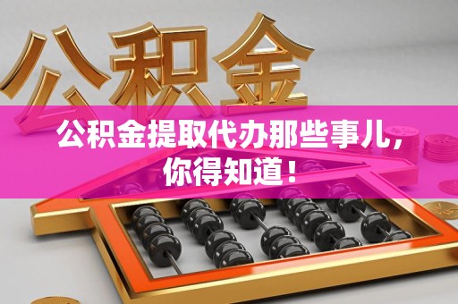 晋安公积金提取代办那些事儿，你得知道！