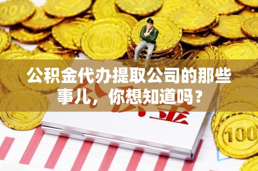 晋安公积金代办提取公司的那些事儿，你想知道吗？