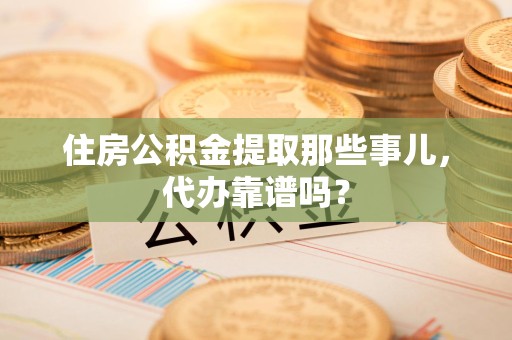 晋安住房公积金提取那些事儿，代办靠谱吗？