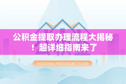 晋安公积金提取办理流程大揭秘！超详细指南来了