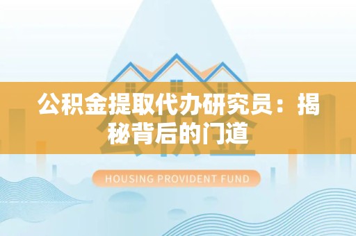 晋安公积金提取代办研究员：揭秘背后的门道