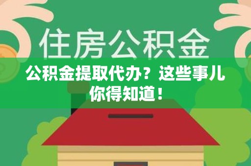 晋安公积金提取代办？这些事儿你得知道！