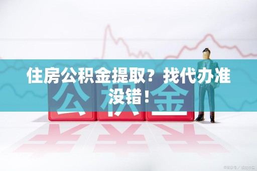 晋安住房公积金提取？找代办准没错！