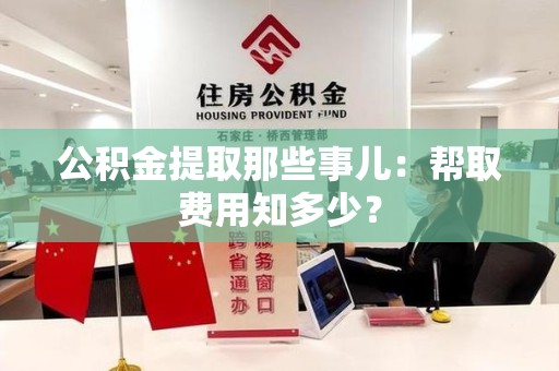 晋安公积金提取那些事儿:帮取费用知多少? 晋安公积金提取那些事儿:帮取费用知多少?