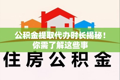晋安公积金提取代办时长揭秘！你需了解这些事