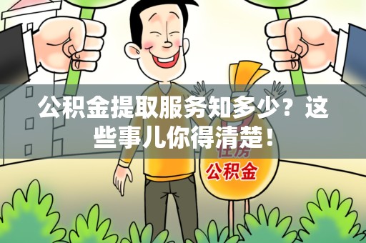 晋安公积金提取服务知多少？这些事儿你得清楚！