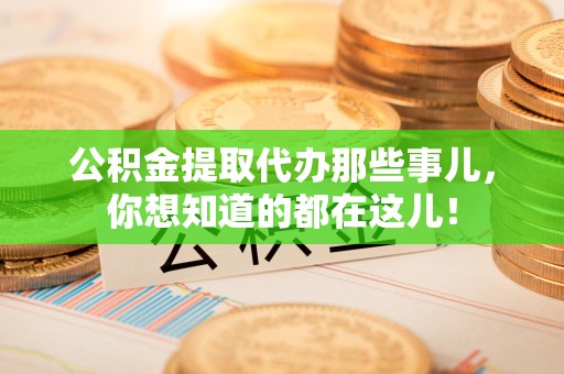 晋安公积金提取代办那些事儿，你想知道的都在这儿！