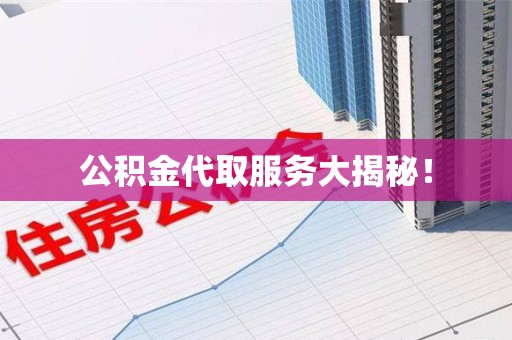 晋安公积金代取服务大揭秘！