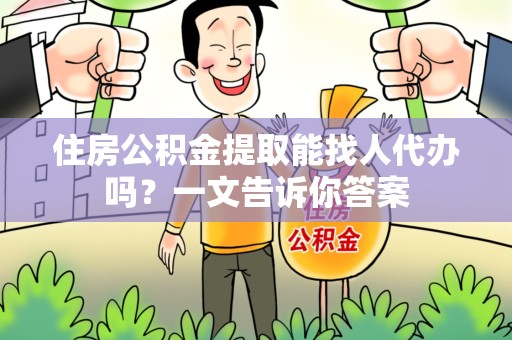 晋安住房公积金提取能找人代办吗？一文告诉你答案