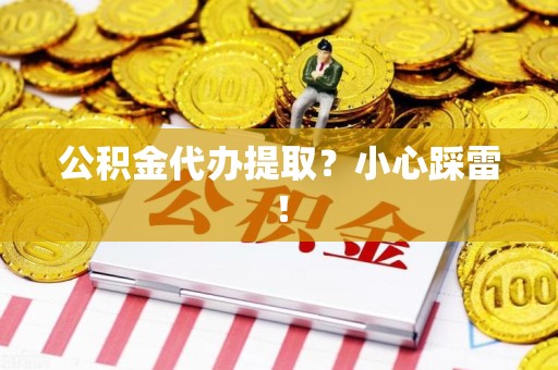 晋安公积金代办提取？小心踩雷！
