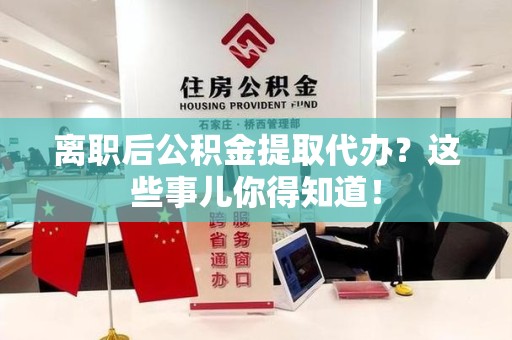 晋安离职后公积金提取代办?这些事儿你得知道! 晋安离职后公积金提取代办?这些事儿你得知道!