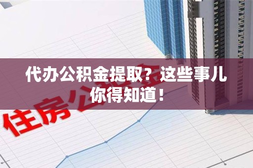 晋安代办公积金提取？这些事儿你得知道！