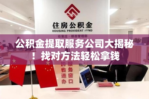 晋安公积金提取服务公司大揭秘！找对方法轻松拿钱