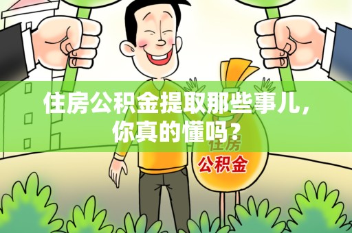 晋安住房公积金提取那些事儿,你真的懂吗? 晋安住房公积金提取那些事儿,你真的懂吗?