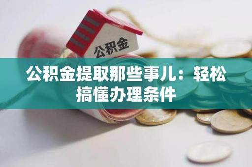 晋安公积金提取那些事儿：轻松搞懂办理条件