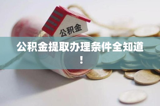 晋安公积金提取办理条件全知道！