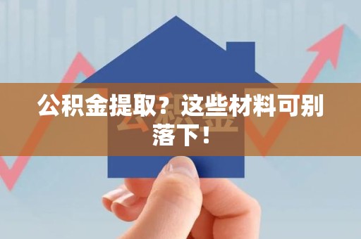 晋安公积金提取？这些材料可别落下！