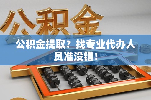 晋安公积金提取？找专业代办人员准没错！