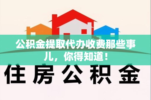 晋安公积金提取代办收费那些事儿，你得知道！
