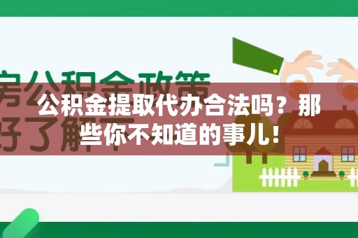 晋安公积金提取代办合法吗？那些你不知道的事儿！