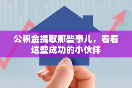 晋安公积金提取那些事儿，看看这些成功的小伙伴