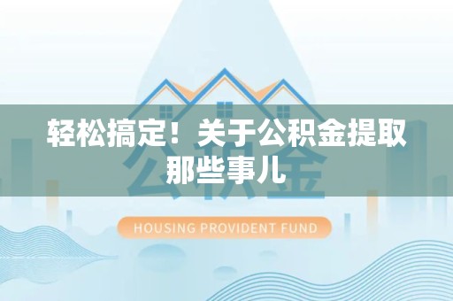 晋安轻松搞定！关于公积金提取那些事儿