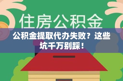 晋安公积金提取代办失败？这些坑千万别踩！