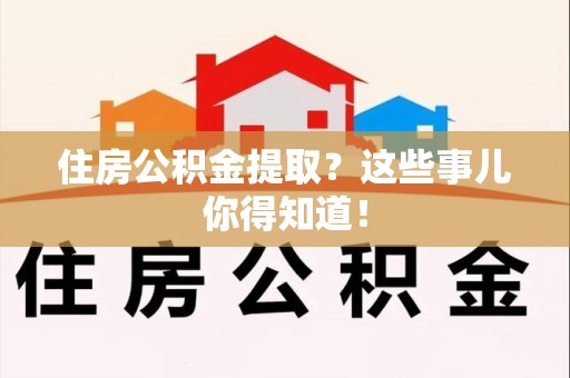 晋安住房公积金提取？这些事儿你得知道！