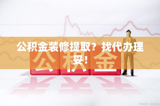 晋安公积金装修提取？找代办理妥！