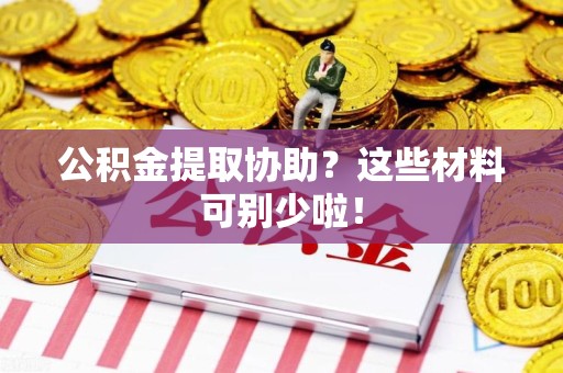 晋安公积金提取协助？这些材料可别少啦！