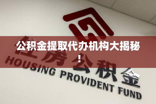 晋安公积金提取代办机构大揭秘！