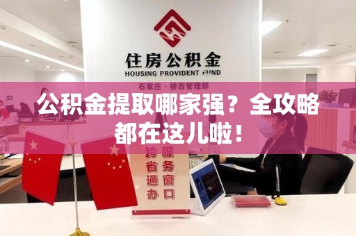 晋安公积金提取哪家强？全攻略都在这儿啦！