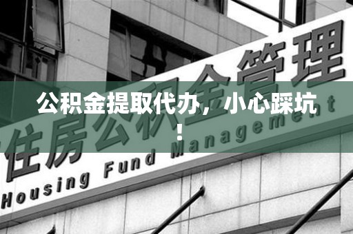 晋安公积金提取代办，小心踩坑！