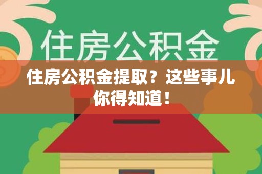 晋安住房公积金提取？这些事儿你得知道！